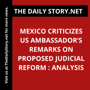Mexico criticizes US ambassador’s remarks on proposed judicial reform : Analysis