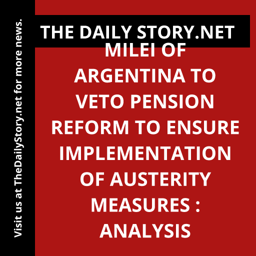 Milei of Argentina to veto pension reform to ensure implementation of austerity measures : Analysis