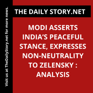Modi Asserts India’s Peaceful Stance, Expresses Non-neutrality to Zelensky : Analysis