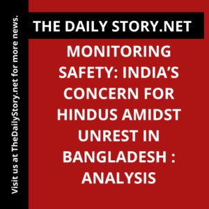 Monitoring Safety: India’s Concern for Hindus Amidst Unrest in Bangladesh : Analysis