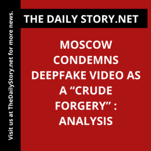 Moscow condemns deepfake video as a “crude forgery” : Analysis