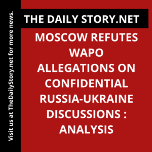 Moscow refutes WaPo allegations on confidential Russia-Ukraine discussions : Analysis