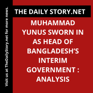 Muhammad Yunus Sworn in as Head of Bangladesh’s Interim Government : Analysis