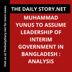 Muhammad Yunus to Assume Leadership of Interim Government in Bangladesh : Analysis