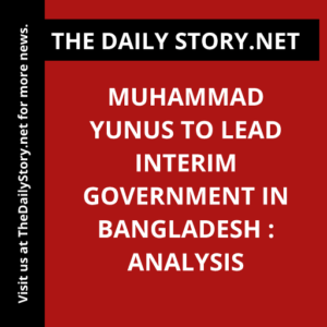 Muhammad Yunus to Lead Interim Government in Bangladesh : Analysis
