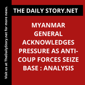 Myanmar General Acknowledges Pressure as Anti-Coup Forces Seize Base : Analysis