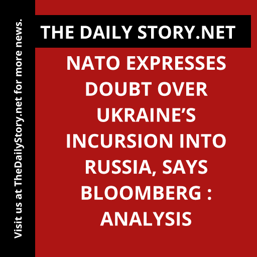 NATO expresses doubt over Ukraine’s incursion into Russia, says Bloomberg : Analysis