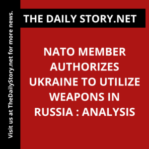 NATO member authorizes Ukraine to utilize weapons in Russia : Analysis