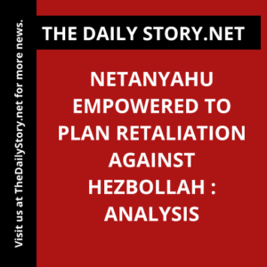 Netanyahu Empowered to Plan Retaliation Against Hezbollah : Analysis