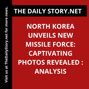 North Korea Unveils New Missile Force: Captivating PHOTOS Revealed : Analysis
