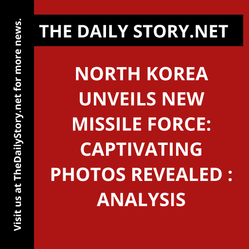 North Korea Unveils New Missile Force: Captivating PHOTOS Revealed : Analysis