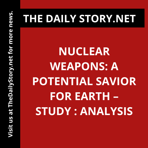 Nuclear Weapons: A Potential Savior for Earth – Study : Analysis