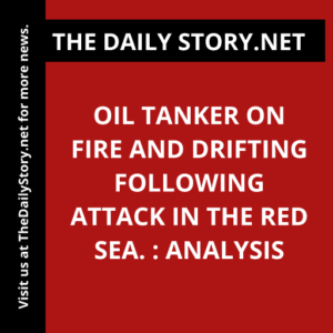 Oil tanker on fire and drifting following attack in the Red Sea. : Analysis