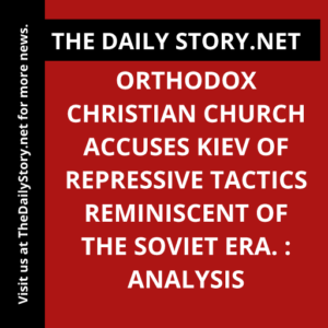 Orthodox Christian Church accuses Kiev of repressive tactics reminiscent of the Soviet era. : Analysis