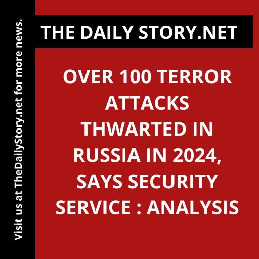 Over 100 Terror Attacks Thwarted in Russia in 2024, says Security Service : Analysis
