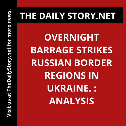 Overnight barrage strikes Russian border regions in Ukraine. : Analysis