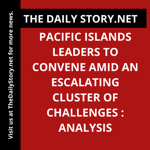 Pacific Islands leaders to convene amid an escalating cluster of challenges : Analysis