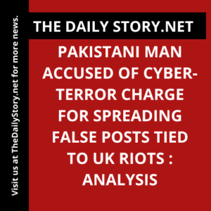 Pakistani Man Accused of Cyber-Terror Charge for Spreading False Posts Tied to UK Riots : Analysis
