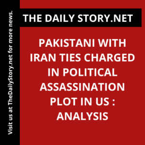 Pakistani with Iran Ties Charged in Political Assassination Plot in US : Analysis