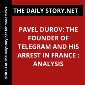 Pavel Durov: The Founder of Telegram and His Arrest in France : Analysis