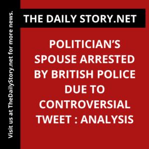 Politician’s Spouse Arrested by British Police due to Controversial Tweet : Analysis
