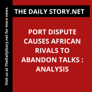Port dispute causes African rivals to abandon talks : Analysis
