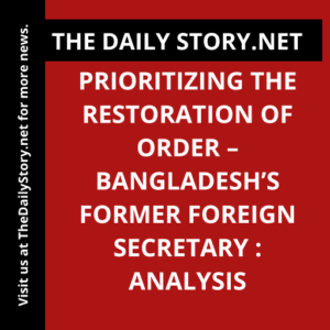 Prioritizing the Restoration of Order – Bangladesh’s Former Foreign Secretary : Analysis
