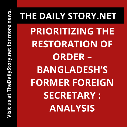 Prioritizing the Restoration of Order – Bangladesh’s Former Foreign Secretary : Analysis