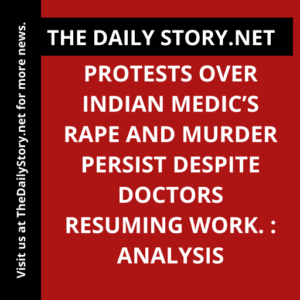 Protests over Indian medic’s rape and murder persist despite doctors resuming work. : Analysis