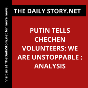 Putin Tells Chechen Volunteers: We are Unstoppable : Analysis
