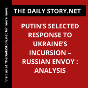 Putin’s Selected Response to Ukraine’s Incursion – Russian Envoy : Analysis