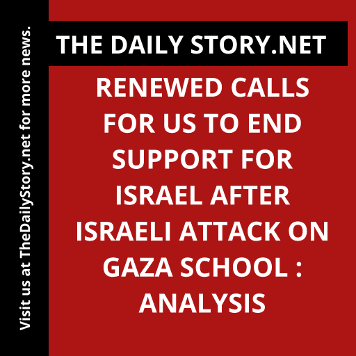 Renewed Calls for US to End Support for Israel after Israeli Attack on Gaza School : Analysis