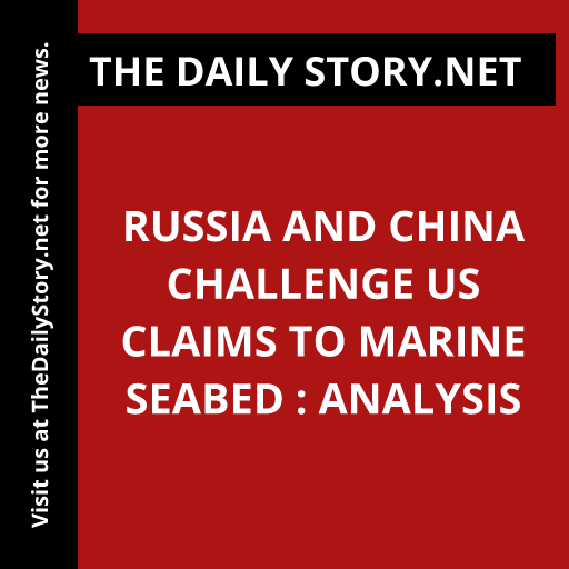 Russia and China Challenge US Claims to Marine Seabed : Analysis