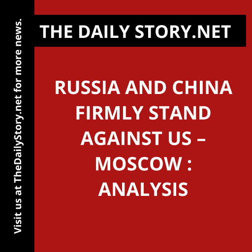 Russia and China Firmly Stand Against US – Moscow : Analysis