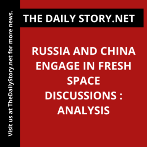 Russia and China engage in fresh space discussions : Analysis