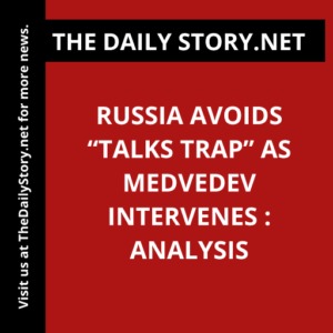 Russia avoids “talks trap” as Medvedev intervenes : Analysis