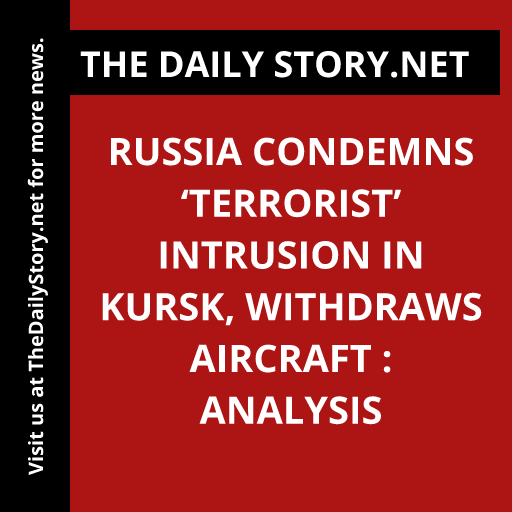 Russia condemns ‘terrorist’ intrusion in Kursk, withdraws aircraft : Analysis