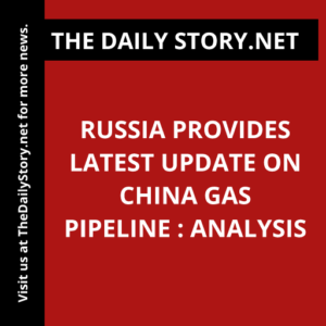 Russia provides latest update on China gas pipeline : Analysis