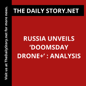 Russia unveils ‘Doomsday drone+’ : Analysis