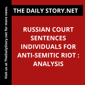 Russian Court Sentences Individuals for Anti-Semitic Riot : Analysis