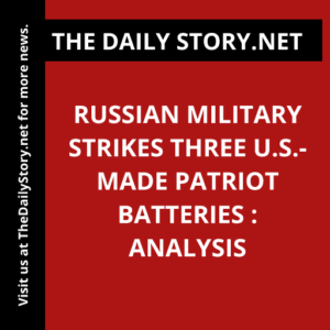 Russian Military Strikes Three U.S.-Made Patriot Batteries : Analysis