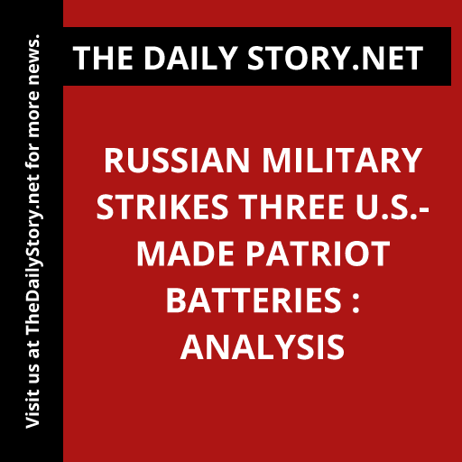 Russian Military Strikes Three U.S.-Made Patriot Batteries : Analysis