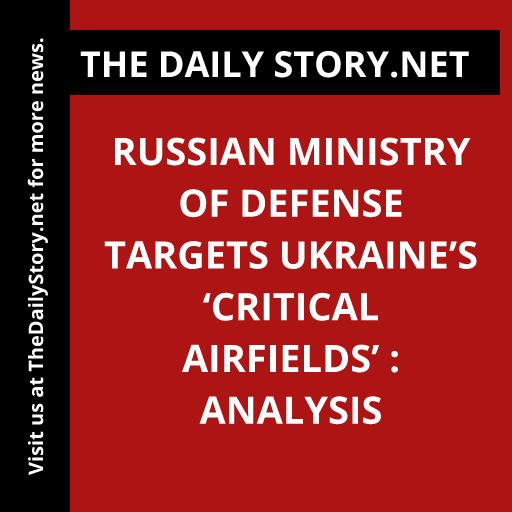 Russian Ministry of Defense targets Ukraine’s ‘critical airfields’ : Analysis