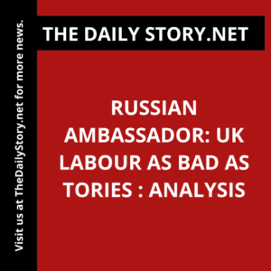 Russian ambassador: UK Labour as bad as Tories : Analysis