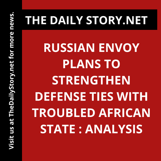 Russian envoy plans to strengthen defense ties with troubled African state : Analysis