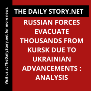 Russian forces evacuate thousands from Kursk due to Ukrainian advancements : Analysis