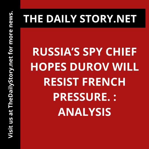Russia’s spy chief hopes Durov will resist French pressure. : Analysis