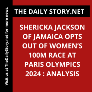 Shericka Jackson of Jamaica Opts Out of Women’s 100m Race at Paris Olympics 2024 : Analysis