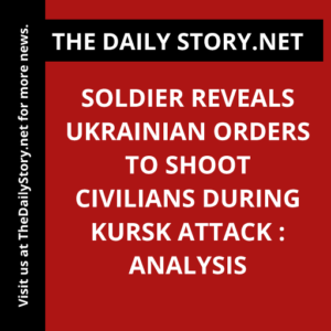 Soldier reveals Ukrainian orders to shoot civilians during Kursk attack : Analysis