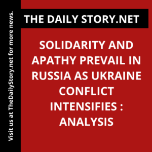 Solidarity and Apathy Prevail in Russia as Ukraine Conflict Intensifies : Analysis